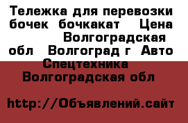 Тележка для перевозки бочек (бочкакат) › Цена ­ 4 200 - Волгоградская обл., Волгоград г. Авто » Спецтехника   . Волгоградская обл.